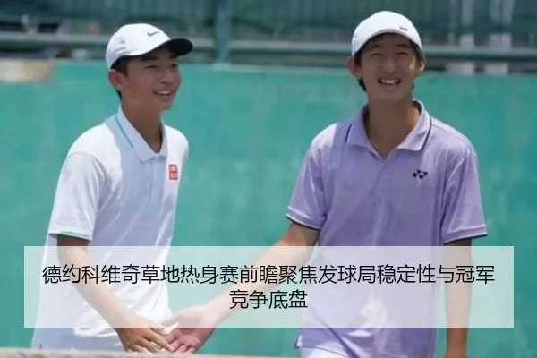 德约科维奇草地热身赛前瞻聚焦发球局稳定性与冠军竞争底盘