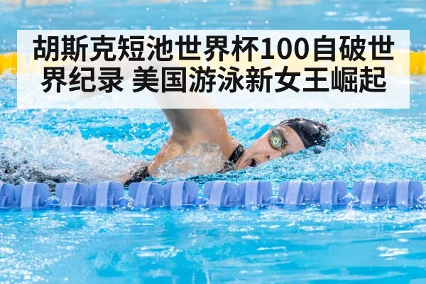 胡斯克短池世界杯100自破世界纪录 美国游泳新女王崛起