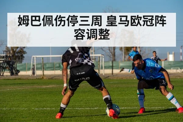 姆巴佩伤停三周 皇马欧冠阵容调整