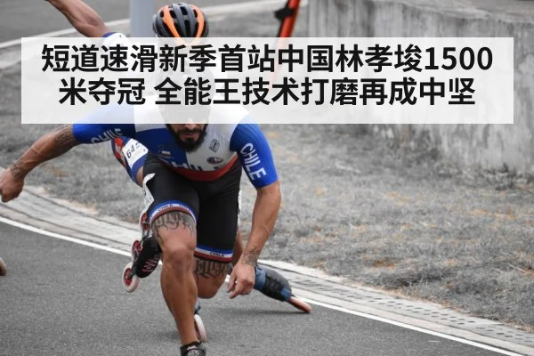 短道速滑新季首站中国林孝埈1500米夺冠 全能王技术打磨再成中坚
