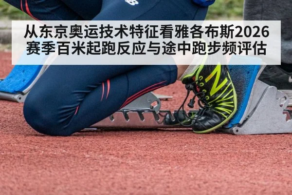 从东京奥运技术特征看雅各布斯2026赛季百米起跑反应与途中跑步频评估