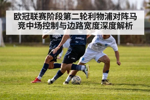 欧冠联赛阶段第二轮利物浦对阵马竞中场控制与边路宽度深度解析