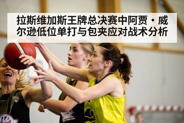 拉斯维加斯王牌总决赛中阿贾·威尔逊低位单打与包夹应对战术分析