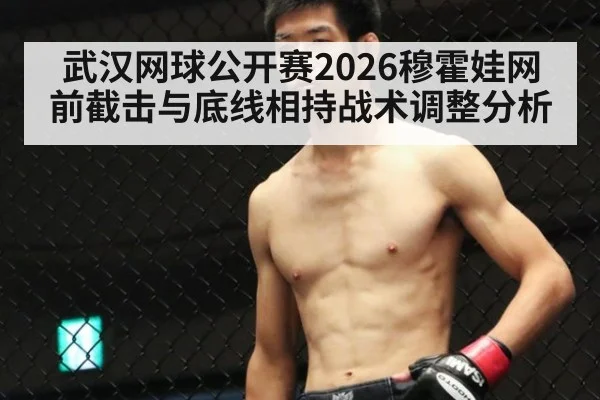 武汉网球公开赛2026穆霍娃网前截击与底线相持战术调整分析