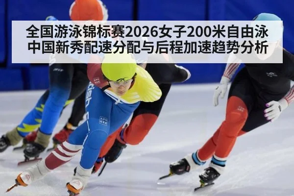 全国游泳锦标赛2026女子200米自由泳中国新秀配速分配与后程加速趋势分析