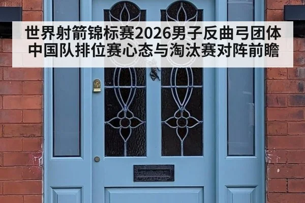 世界射箭锦标赛2026男子反曲弓团体中国队排位赛心态与淘汰赛对阵前瞻