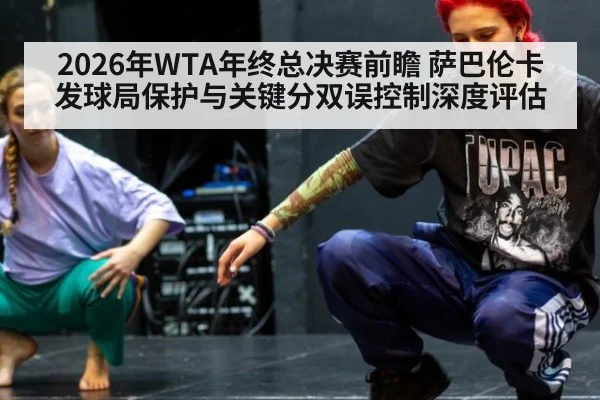 2026年WTA年终总决赛前瞻 萨巴伦卡发球局保护与关键分双误控制深度评估